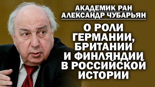 Академик РАН А.Чубарьян о роли Германии, Британии и Финляндии в российской истории / #АНДРЕЙУГЛАНОВ