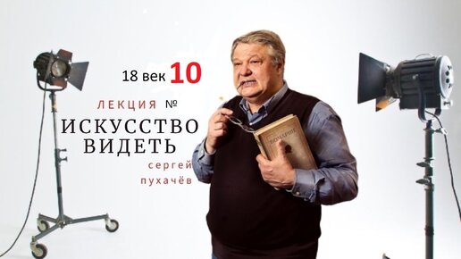 Выпуск 153 (18 век). Искусство видеть или школа квалифицированного зрителя. Исполнил Пухачёв С.Б., искусствовед, преподаватель НовГУ