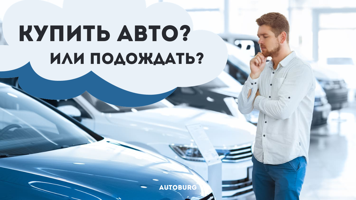 Купить автомобиль сейчас или стоит подождать? | AUTOBURG - портал про  людей, города и автомобили | Дзен