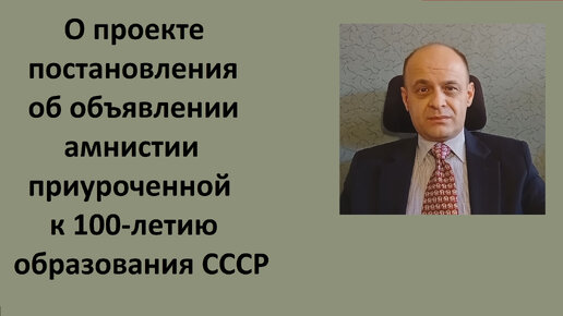 О проекте постановления об объявлении амнистии, приуроченной к 100-летию образования СССР.