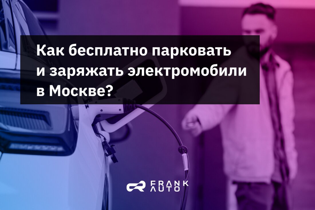 Как бесплатно парковать и заряжать электромобили в Москве? | НОВЫЕ  АВТОМОБИЛИ ОТ МИРОВЫХ БРЕНДОВ В МОСКВЕ • FRANK AUTO | Дзен