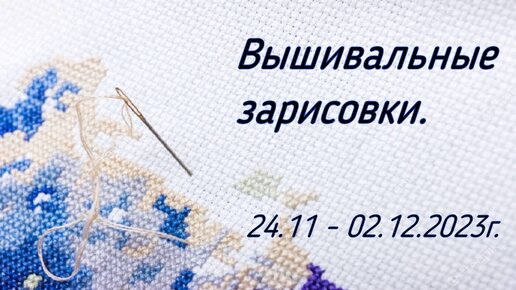 Вышивальные зарисовки. 24.11. - 02.12.2023г. Планы на декабрь.