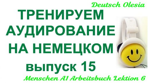 ТРЕНИРУЕМ АУДИРОВАНИЕ НА НЕМЕЦКОМ выпуск 15 А1 начальный уровень Menschen A1 Arbeitsbuch Lektion 6