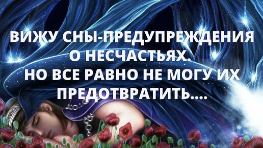 Вижу сны-предупреждения о несчастьях. Но все равно не могу их предотвратить....