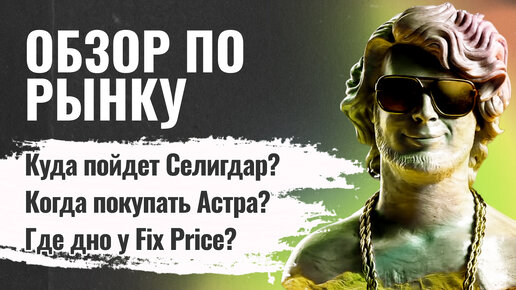 Когда покупать Астра? | Куда пойдет Селигдар? | Где дно у Fix Price?