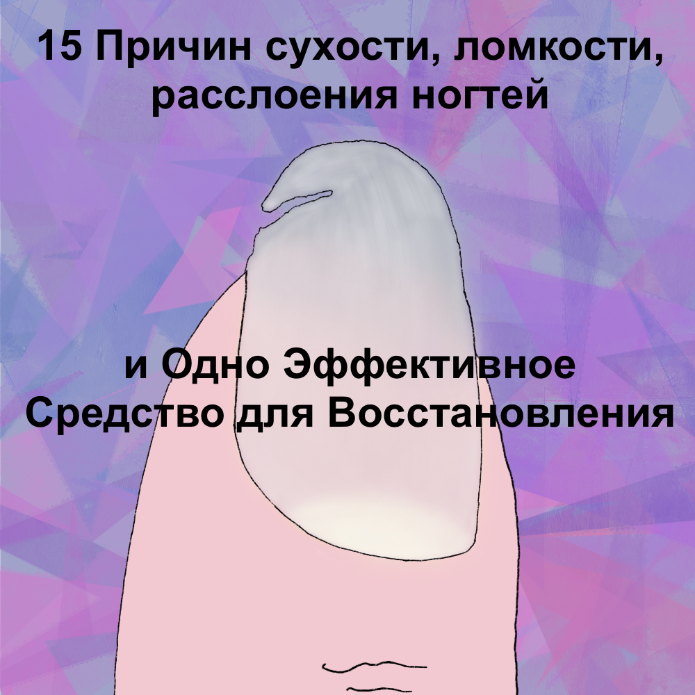 15 Причин сухости, ломкости, расслоения ногтей и Одно Эффективное Средство для Восстановления 