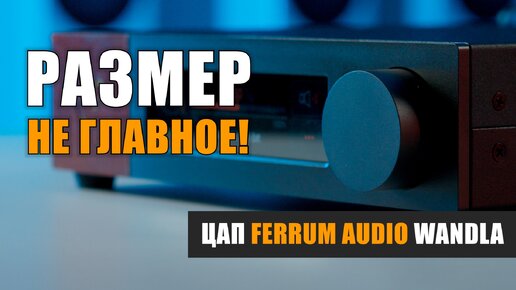 Размер не главное! ЦАП Ferrum Audio WANDLA