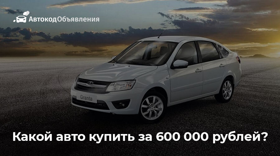 Какой авто купить за 600 000 рублей? | Автокод Объявления | Дзен