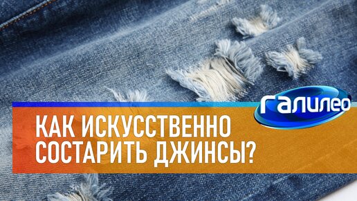 Галилео 👖 Как искусственно состарить джинсы?