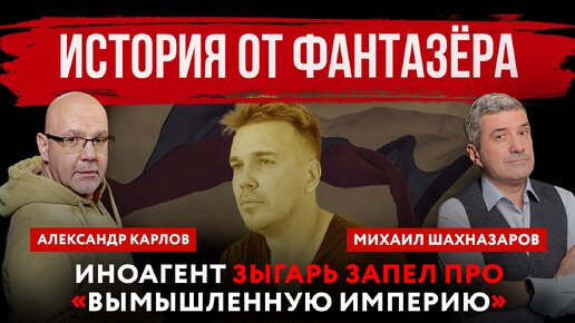 Download Video: История от фантазёра. Иноагент Зыгарь запел про «вымышленную империю» | Михаил Шахназаров и Александр Карлов