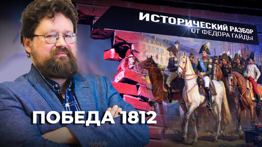 ПОБЕДА 1812 / ИСТОРИЧЕСКИЙ РАЗБОР ФЁДОРА ГАЙДЫ