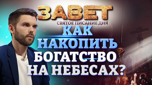 КАК НАКОПИТЬ БОГАТСТВО НА НЕБЕСАХ? ЗАВЕТ