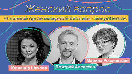 Женский вопрос. «Главный орган иммунной системы – микробиота». Марина Розенштейн, Дмитрий Алексеев.