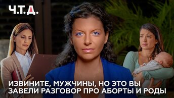 Извините, мужчины, но это вы завели разговор про аборты и роды | «Ч. Т. Д.»