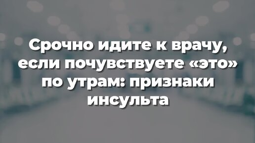 Срочно идите к врачу, если почувствуете «это» по утрам: признаки инсульта