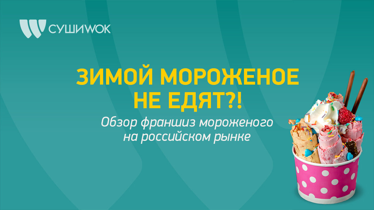 Зимой мороженое не едят?! Обзор франшиз мороженого на российском рынке |  Франшиза Суши Wok | Дзен