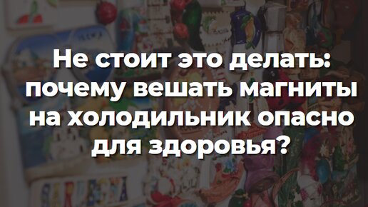 Не стоит это делать: почему вешать магниты на холодильник опасно для здоровья?