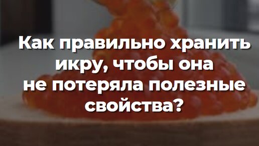 Как правильно хранить икру, чтобы она не потеряла полезные свойства?