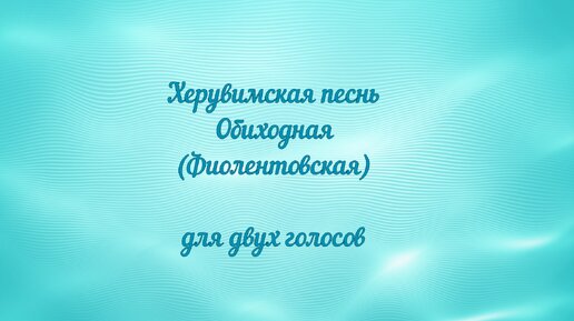 Херувимская песнь Обиходная (Фиолентовская)