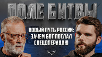 НОВЫЙ ПУТЬ РОССИИ: ЗАЧЕМ БОГ ПОСЛАЛ СПЕЦОПЕРАЦИЮ / ПОЛЕ БИТВЫ