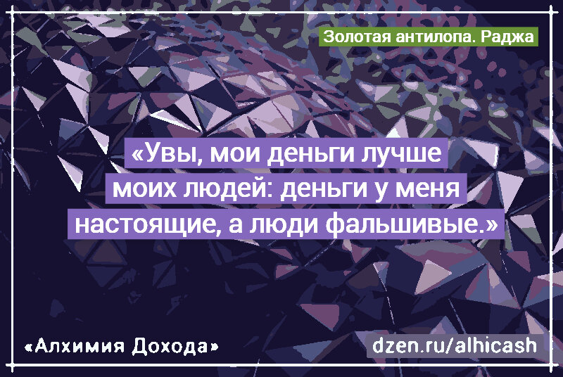 Увы, мои деньги лучше моих людей: деньги у меня настоящие, а люди фальшивые.