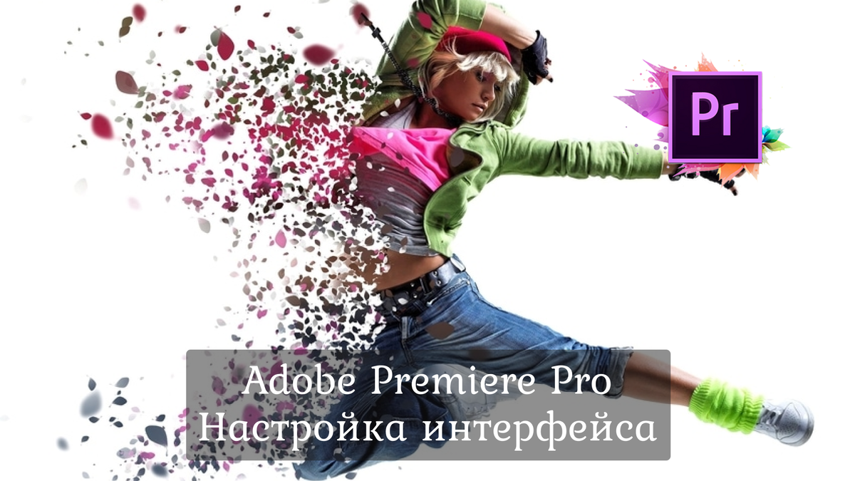 Занятие по Adobe Premiere Pro - Начало работы. Настройка интерфейса.