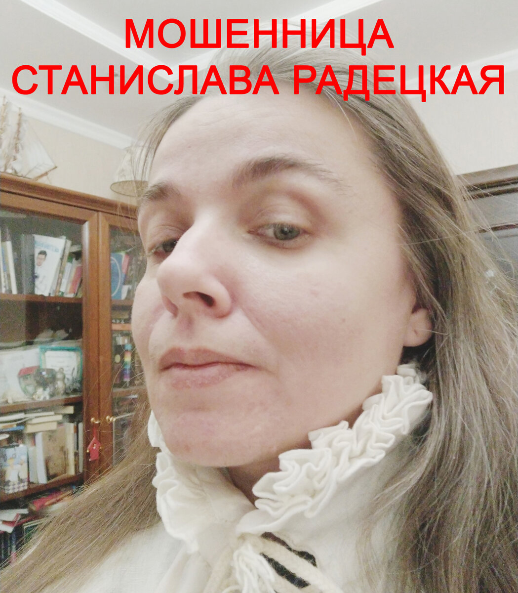 Мошенница Станислава Радецкая проживает в Санкт-Петербурге, увлекается историческими балами, фестивалями и т.п. самодеятельностью. Запомните это лицо и будьте осторожны. Настоятельно советуем тысячу раз подумать, прежде чем иметь дело с этим человечком.