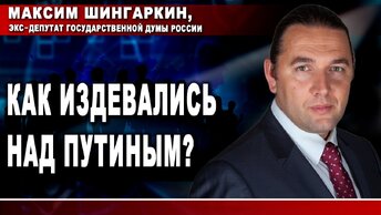 Максим Шингаркин, экс-депутат Государственной Думы России. Как издевались над Путиным?