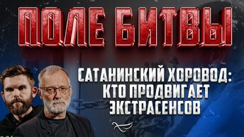 САТАНИНСКИЙ ХОРОВОД: КТО ПРОДВИГАЕТ ЭКСТРАСЕНСОВ / ПОЛЕ БИТВЫ