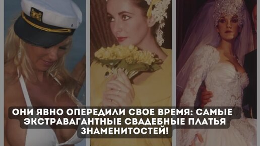 Они явно опередили свое время: самые экстравагантные свадебные платья знаменитостей!