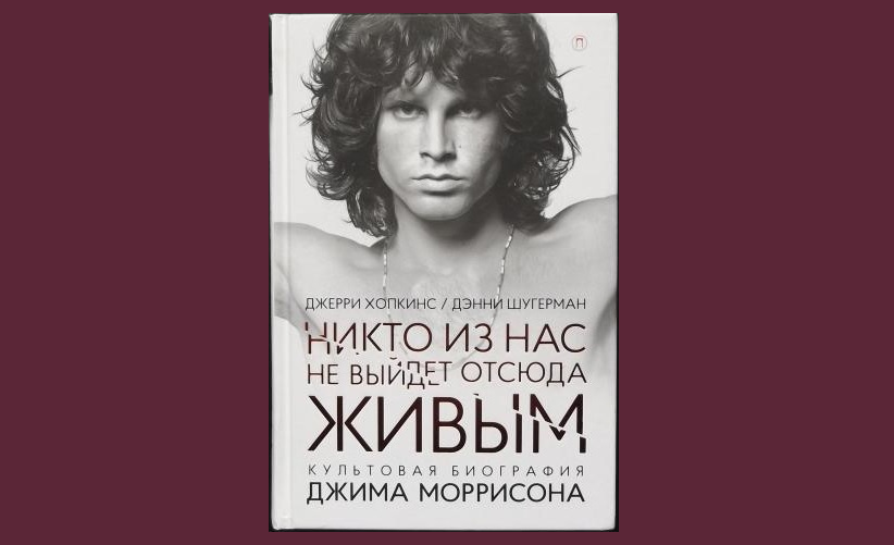 Никто из нас не выйдет отсюда живым (культовая биография Джима Моррисона). Дж. Хопкинс/Д. Шугерман, (1980, 1-е изд. в России - 2007, 2-е -2018)