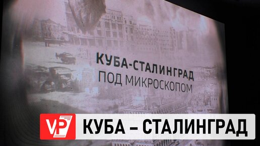 В ВОЛГОГРАДЕ ПРЕДСТАВИЛИ ФИЛЬМ «КУБА — СТАЛИНГРАД ПОД МИКРОСКОПОМ»