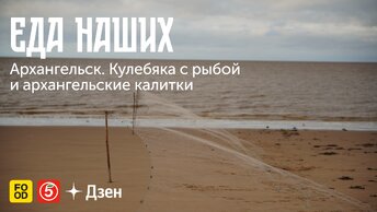 ЕДА НАШИХ. Архангельск: КУЛЕБЯКА С РЫБОЙ и АРХАНГЕЛЬСКИЕ КАЛИТКИ. Эксклюзивно в Дзене