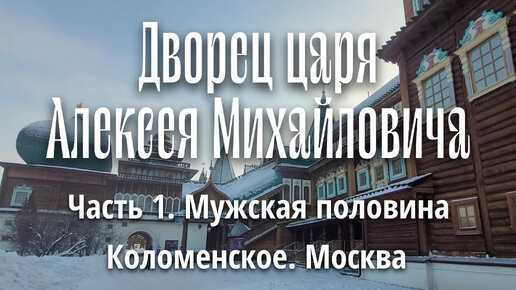 Дворец царя Алексея Михайловича. Мужская половина. Музей-заповедник Коломенское. Москва