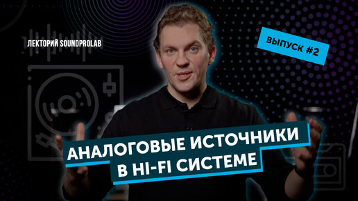 Аналоговые источники в Hi-Fi системе | Лекторий SoundProLab | Основы Hi-Fi — выпуск #2