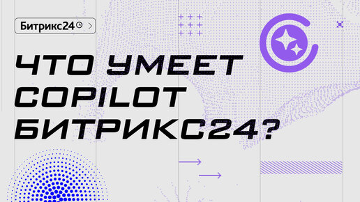 Что умеет CoPilot и кому он нужен? Гид по Битрикс24 CoPilot