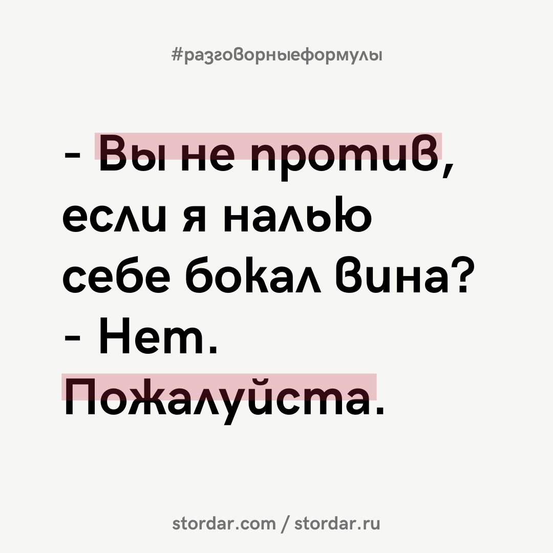 Предыдущий пост по разговорным формулам - здесь >> Как бы вы сказали по-английски следующее: - Вы не против, если я налью себе бокал вина?
- Нет, пожалуйста.