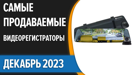 ТОП—7. Самые продаваемые видеорегистраторы. Статистика на Декабрь 2023 года!