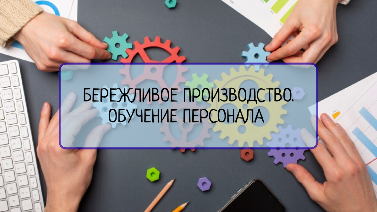 Обучение персонала и вовлечение его в процесс бережливого производства |  Все о системах менеджмента | Дзен