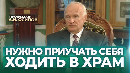 Нужно приучать себя ходить в церковь на богослужение / А.И. Осипов