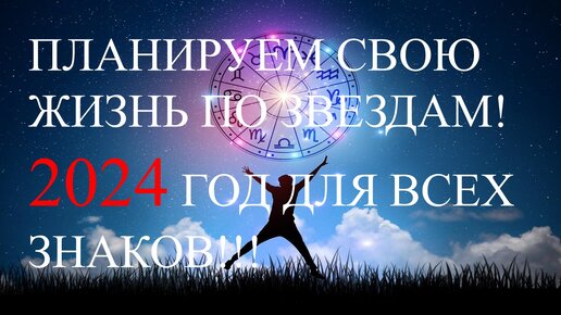 Планируем свою жизнь по звездам! 2024 год для всех знаков!