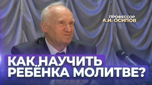 Как научить ребёнка молиться? Не умеет молиться взрослый, не научится этому и ребенок! / А.И. Осипов