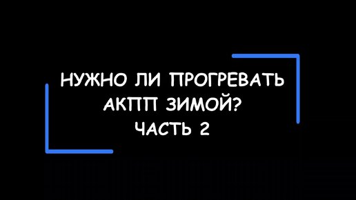 Нужно ли прогревать АКПП зимой? Часть 2.