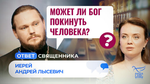 МОЖЕТ ЛИ БОГ ПОКИНУТЬ ЧЕЛОВЕКА? / ОТВЕТ СВЯЩЕННИКА