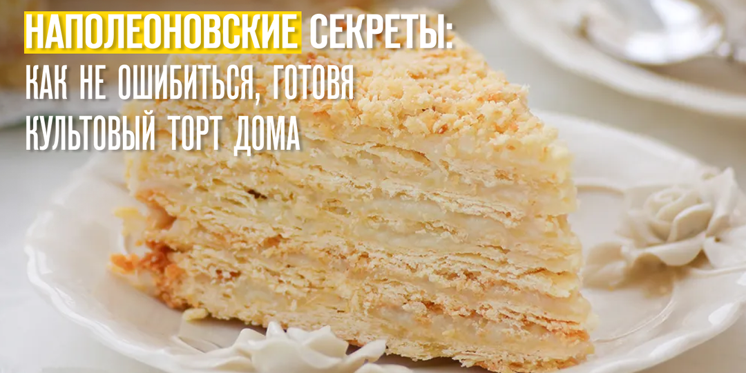Наполеоновские секреты: как не ошибиться, готовя культовый торт дома