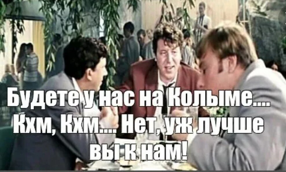 Уж лучше вы к нам. Будете у нас на Колыме. Приезжайте к нам на Колыму нет уж лучше вы. Будете у нас на Колыме милости просим.