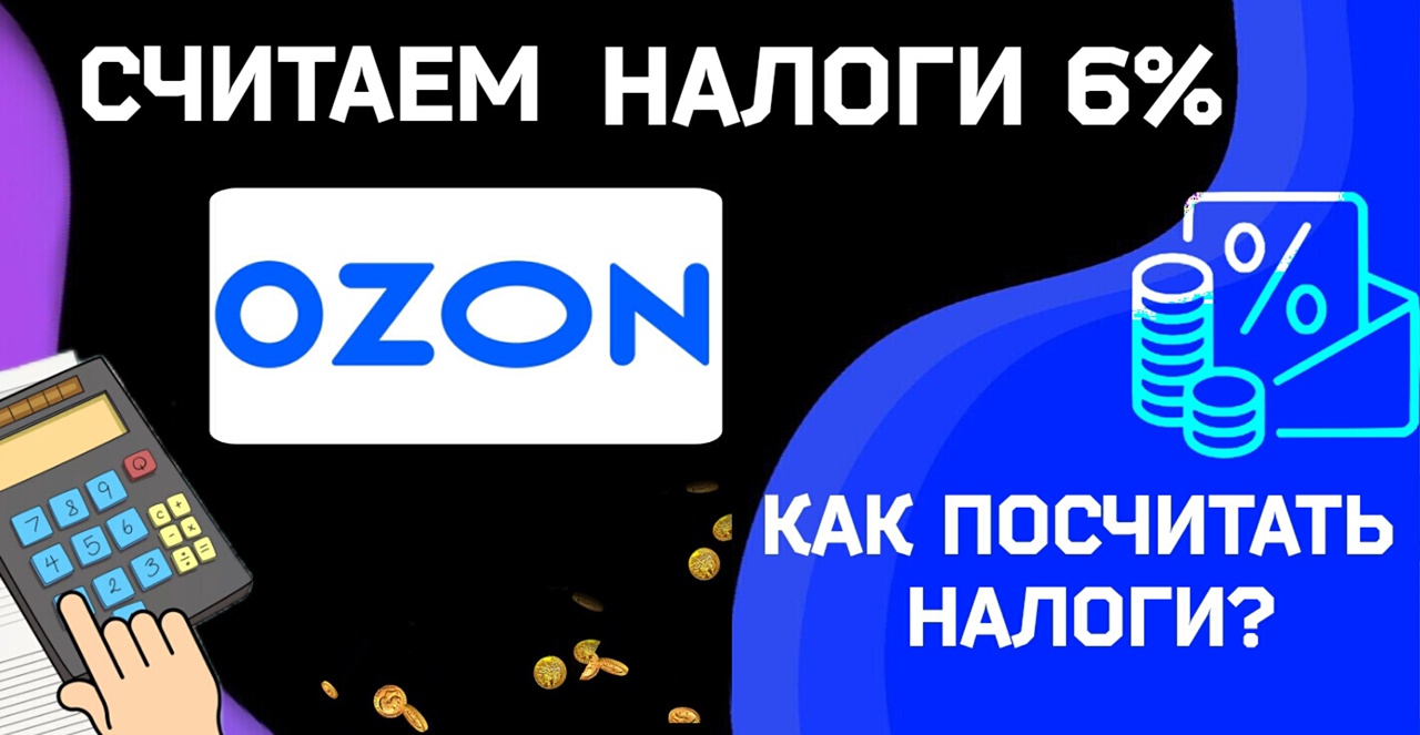 КАК ПОСЧИТАТЬ НАЛОГ ОЗОН/ как правильно считать/ как платить налог  озон/отчёты озон/уcн 6%/когда платить налоги озон/с чего платить налог