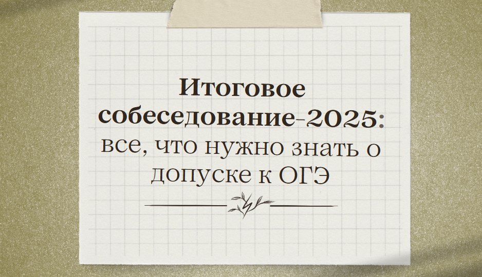 Итоговое собеседование-2025: отвечаю на самые актуальные вопросы
