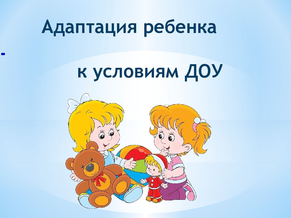 Адаптация к условиям детского сада. Адаптация детей в ДОУ. Адаптация ребенка к условиям детского сада. Адаптация детей к условиям ДОУ.