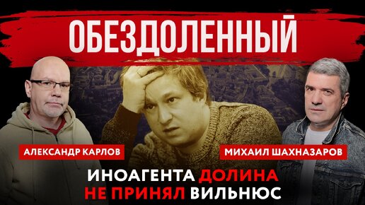 Обездоленный. Иноагента Долина не принял Вильнюс | Михаил Шахназаров и Александр Карлов